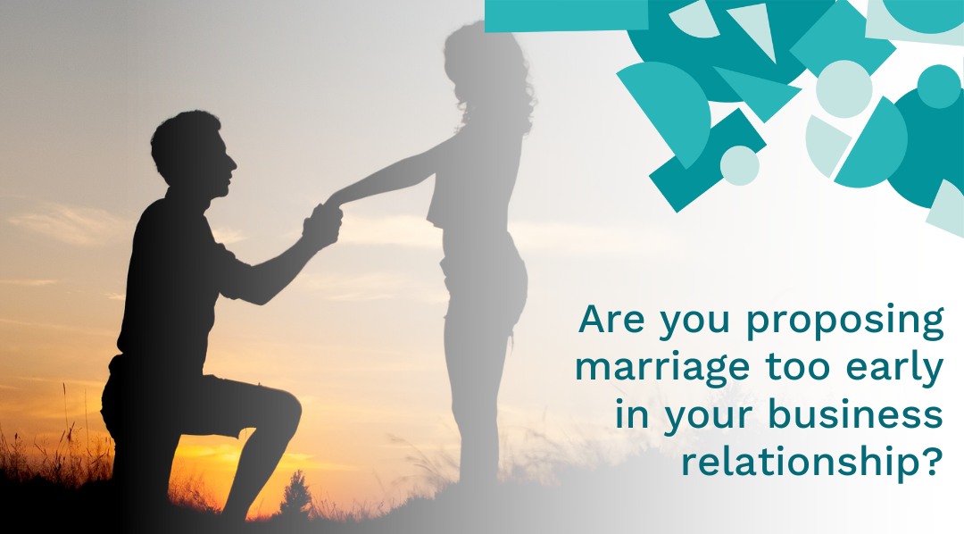 Are you proposing marriage too early in your business relationship?